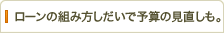 ローンの組み方しだいで予算の見直しも。