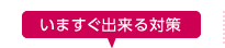 いますぐ出来る対策