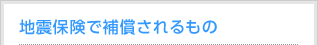 地震保険で補償されるもの