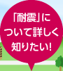 「耐震」について詳しく知りたい！