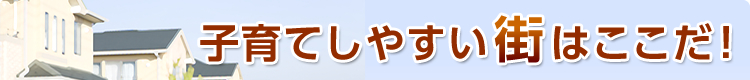 子育てしやすい街はここだ！