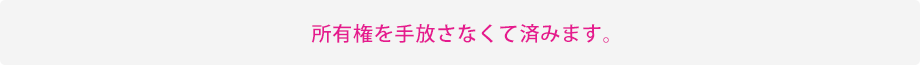 所有権を手放さなくて済みます。