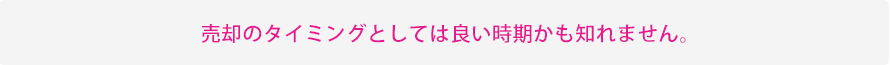 売却のタイミングとしては良い時期かも知れません。