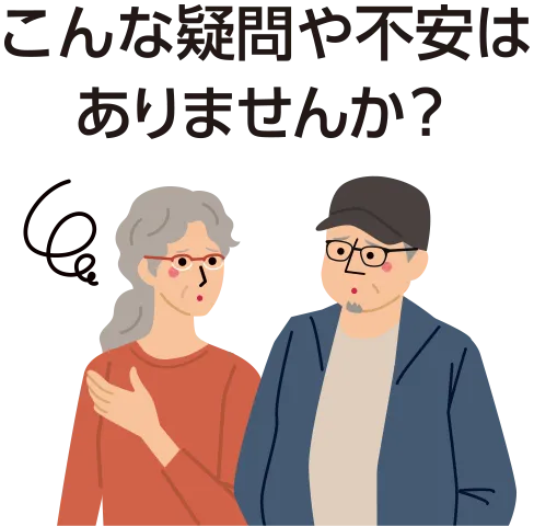 こんな疑問や不安はありませんか？