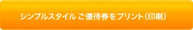 シンプルスタイルご待券の プリント（印刷）は こちらから