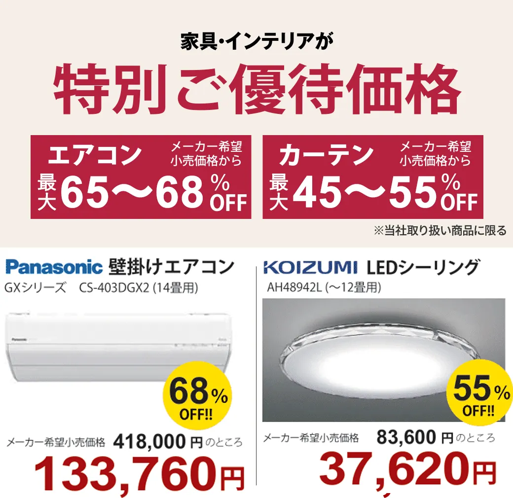 【家具・インテリアが特別ご優待価格/エアコン(メーカー希望小売価格から)最大65～68%OFF、カーテン(メーカー希望小売価格から)最大45～55%OFF/※当社取り扱い商品に限る】