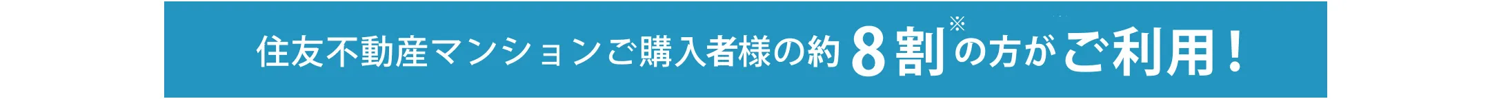 住友不動産マンションご購入者様の約8割(※)の方がご利用！