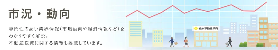 市況・動向　専門性の高い業界情報（市場動向や経済情報など）をわかりやすく解説。不動産投資に関する情報も掲載しています。